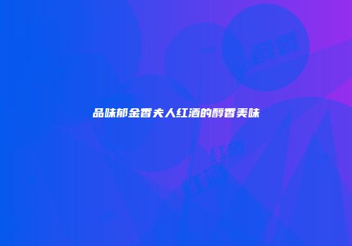 品味郁金香夫人红酒的醇香美味