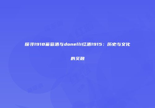 探寻1918葡萄酒与donelli红酒1915：历史与文化的交融