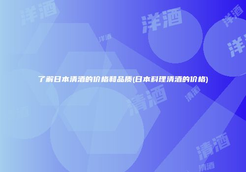 了解日本清酒的价格和品质(日本料理清酒的价格)