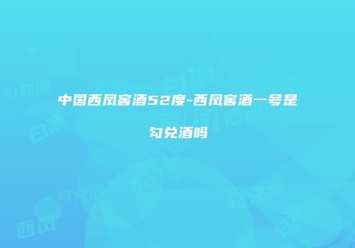 中国西凤窖酒52度-西凤窖酒一号是勾兑酒吗