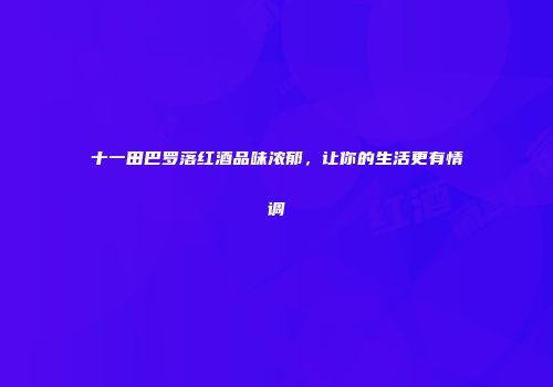 十一田巴罗落红酒品味浓郁，让你的生活更有情调