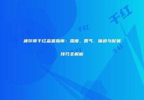 波尔哥干红品鉴指南：温度、香气、味道与配餐技巧全解析