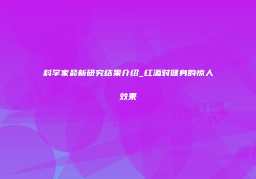 科学家最新研究结果介绍_红酒对健身的惊人效果
