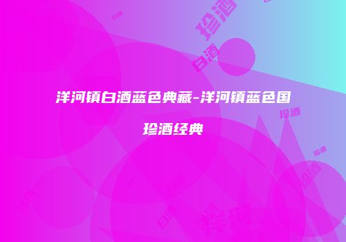 洋河镇白酒蓝色典藏-洋河镇蓝色国珍酒经典