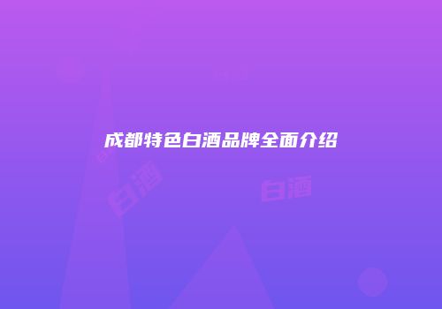 成都特色白酒品牌全面介绍