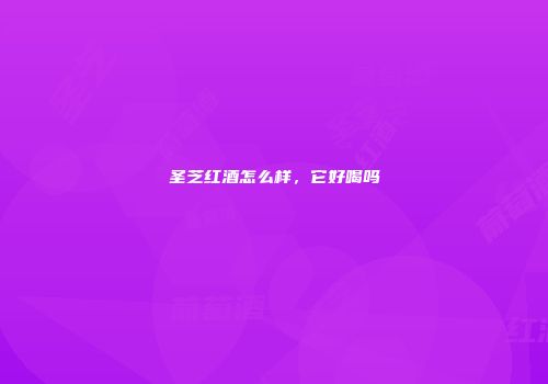 圣芝红酒怎么样，它好喝吗