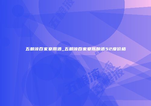 五粮液百家宴用酒_五粮液百家宴陈酿酒52度价格