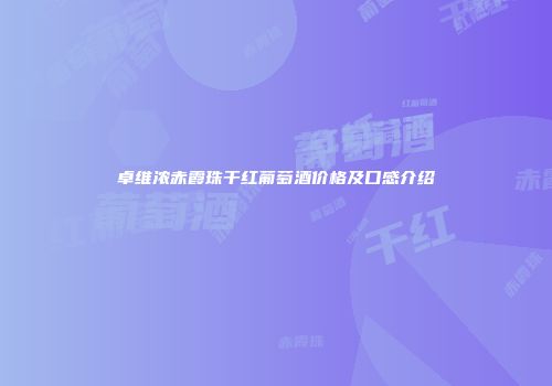 卓维浓赤霞珠干红葡萄酒价格及口感介绍