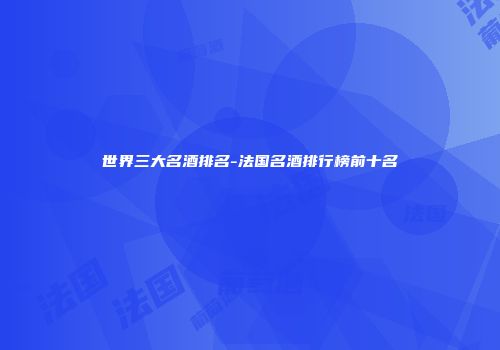 世界三大名酒排名-法国名酒排行榜前十名