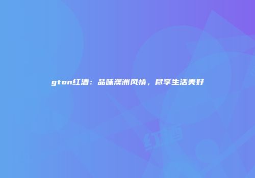 gton红酒：品味澳洲风情，尽享生活美好