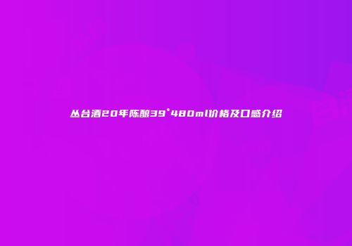 丛台酒20年陈酿39°480ml价格及口感介绍