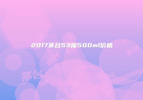 2017茅台53度500ml价格
