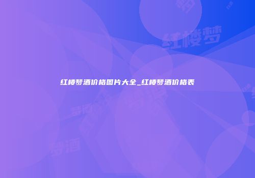 红楼梦酒价格图片大全_红楼梦酒价格表