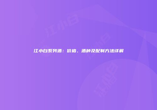 江小白系列酒：价格、酒种及配制方法详解