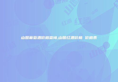 山图葡萄酒价格查询,山图红酒价格 价格表