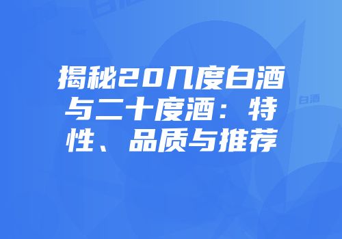 揭秘20几度白酒与二十度酒：特性、品质与推荐