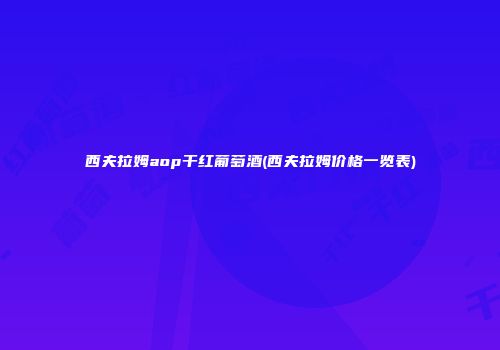 西夫拉姆aop干红葡萄酒(西夫拉姆价格一览表)
