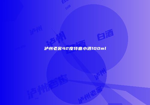 泸州老窖42度特曲小酒100ml