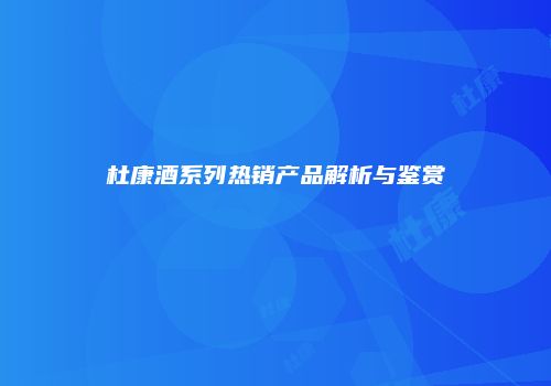 杜康酒系列热销产品解析与鉴赏