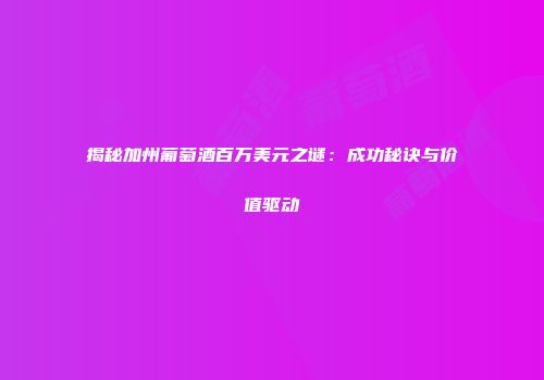 揭秘加州葡萄酒百万美元之谜：成功秘诀与价值驱动