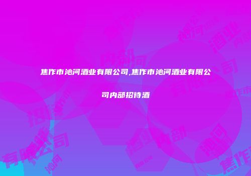 焦作市沁河酒业有限公司,焦作市沁河酒业有限公司内部招待酒
