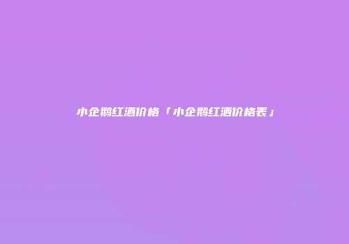 小企鹅红酒价格「小企鹅红酒价格表」