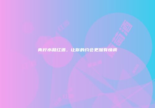 青柠水和红酒，让你的约会更加有情调