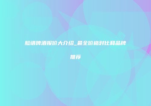 脸谱啤酒报价大介绍_最全价格对比和品牌推荐