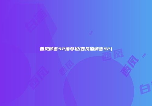 西凤御窖52度尊悦(西凤酒御窖52)