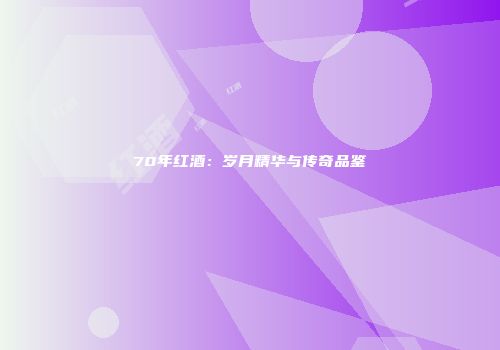 70年红酒：岁月精华与传奇品鉴