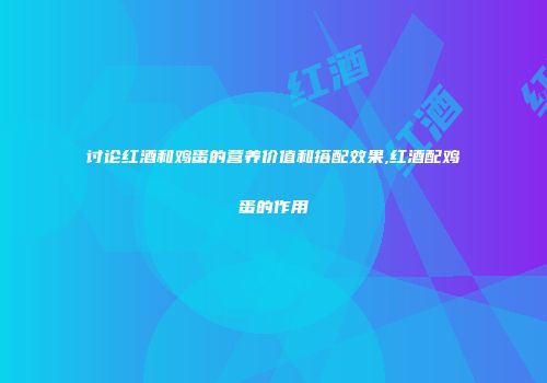 讨论红酒和鸡蛋的营养价值和搭配效果,红酒配鸡蛋的作用