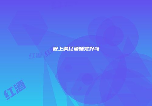 晚上喝红酒睡觉好吗