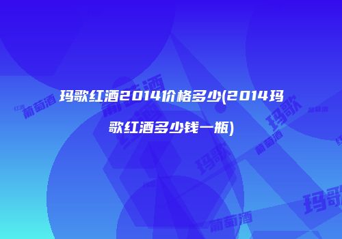 玛歌红酒2014价格多少(2014玛歌红酒多少钱一瓶)