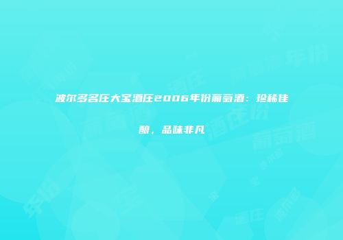 波尔多名庄大宝酒庄2006年份葡萄酒：珍稀佳酿，品味非凡