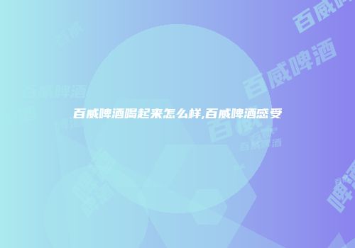 百威啤酒喝起来怎么样,百威啤酒感受