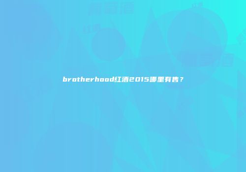 brotherhood红酒2015哪里有售？