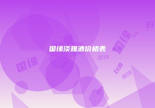 国缘淡雅酒价格表