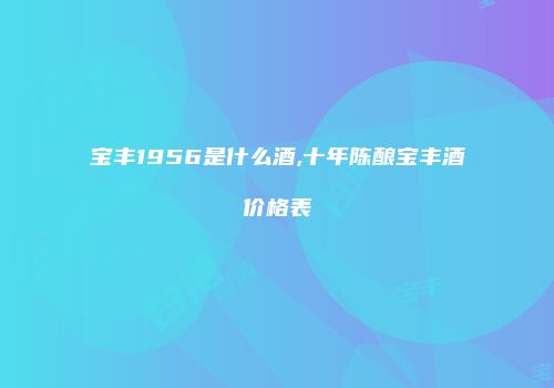 宝丰1956是什么酒,十年陈酿宝丰酒价格表