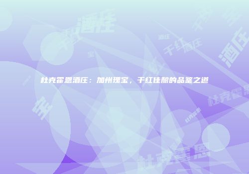 杜克霍恩酒庄：加州瑰宝，干红佳酿的品鉴之道