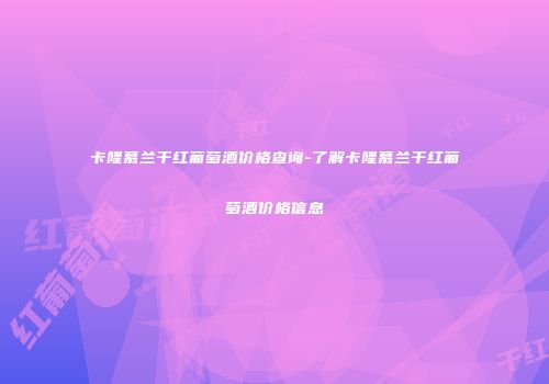 卡隆慕兰干红葡萄酒价格查询-了解卡隆慕兰干红葡萄酒价格信息