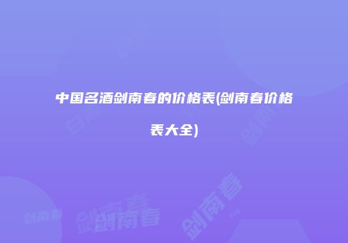 中国名酒剑南春的价格表(剑南春价格表大全)