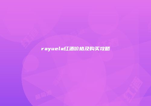 rayuela红酒价格及购买攻略