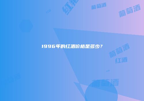 1996年的红酒价格是多少？