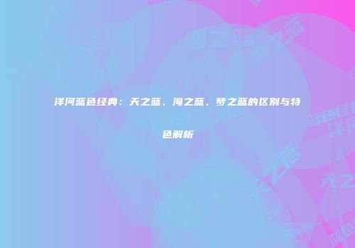 洋河蓝色经典：天之蓝、海之蓝、梦之蓝的区别与特色解析