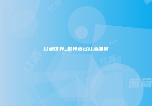 红酒世界_世界著名红酒国家