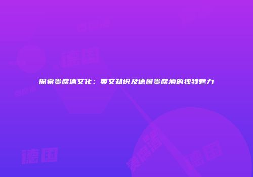 探索贵腐酒文化：英文知识及德国贵腐酒的独特魅力