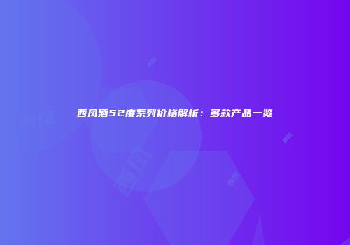 西凤酒52度系列价格解析：多款产品一览