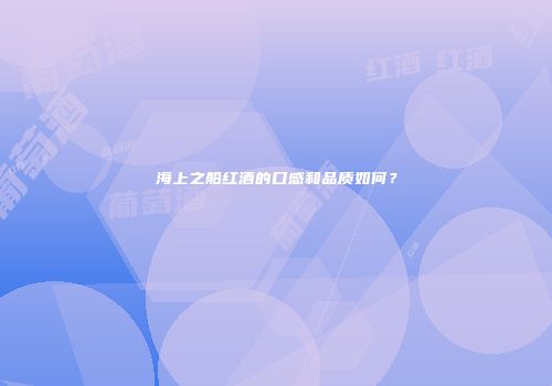 海上之船红酒的口感和品质如何？