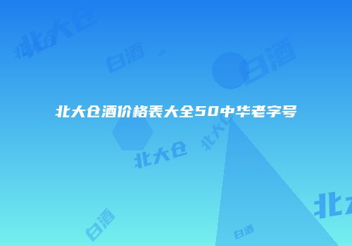 北大仓酒价格表大全50中华老字号