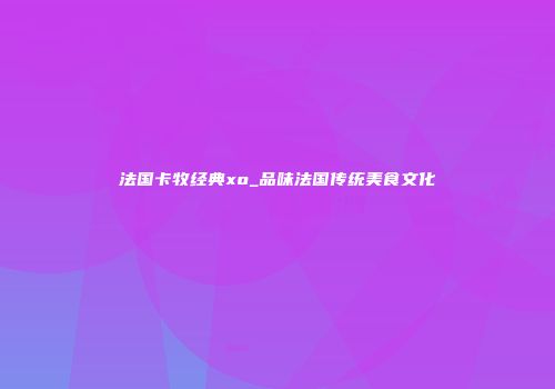 法国卡牧经典xo_品味法国传统美食文化